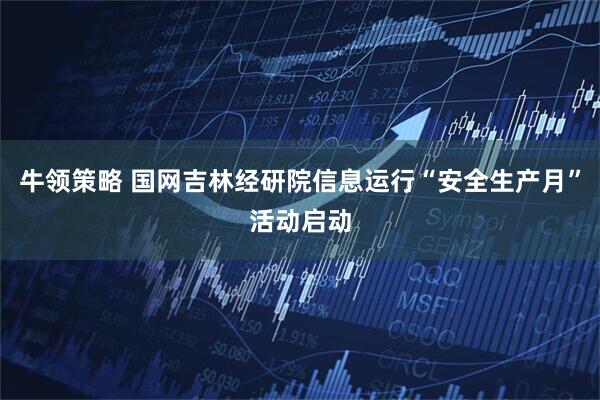 牛领策略 国网吉林经研院信息运行“安全生产月”活动启动