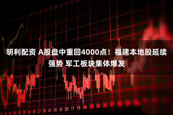 明利配资 A股盘中重回4000点！福建本地股延续强势 军工板块集体爆发